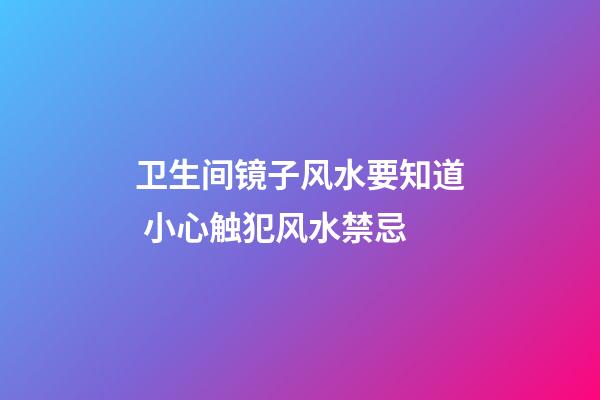 卫生间镜子风水要知道 小心触犯风水禁忌